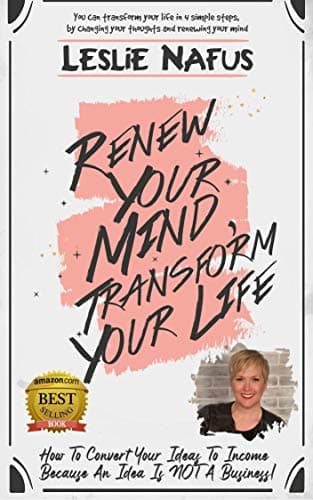 Renew Your Mind, Transform Your Life: How To Convert Your Ideas To Income-Because An Idea Is Not A Business! (Leslie's Simple Business Foundations Book 1)