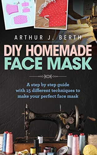 DIY Homemade Face Mask: A step by step guide with 15 different techniques to make your perfect face mask