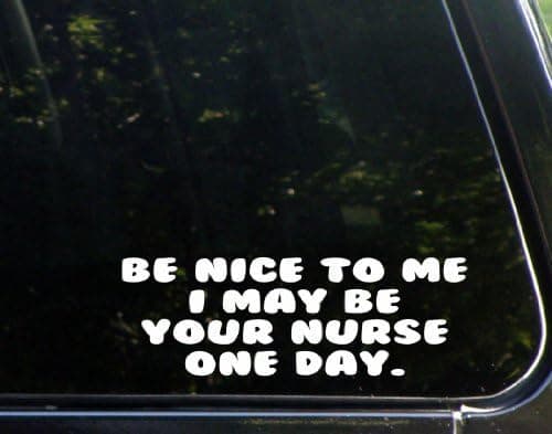 Be Nice To Me I May Be Your Nurse One Day - Funny Die Cut Decal For Windows, Cars, Trucks, Laptops, Etc.