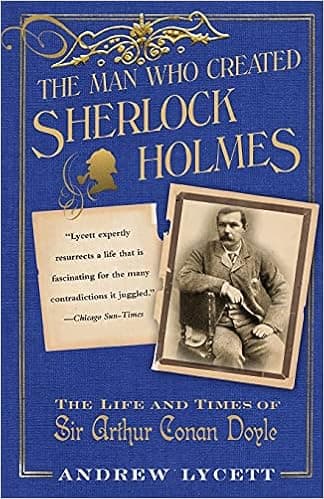 The Man Who Created Sherlock Holmes: The Life and Times of Sir Arthur Conan Doyle