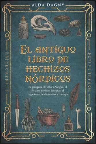 El antiguo libro de hechizos nórdicos: Su guía para el Futhark Antiguo, el folclore nórdico, las runas, el paganismo, la adivinación y la magia (Spanish Edition)