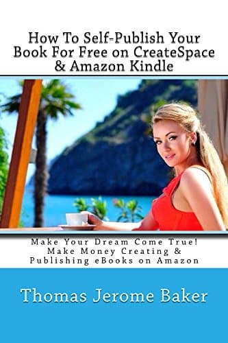 How to Self-Publish Your Book For Free on CreateSpace & Amazon Kindle: Make Your Dream Come True! Make Money Creating & Publishing eBooks on Amazon