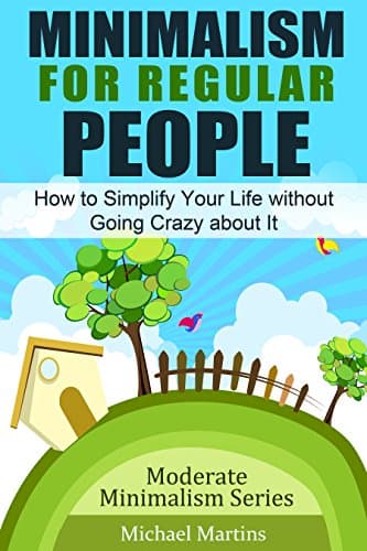 Minimalism for Regular People: How to Simplify Your Life without Going Crazy about It (Moderate Minimalism Series Book 1)