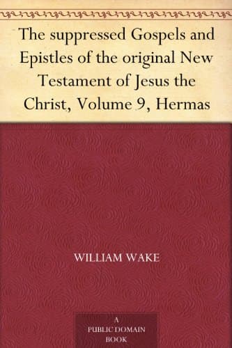 The suppressed Gospels and Epistles of the original New Testament of Jesus the Christ, Volume 9, Hermas