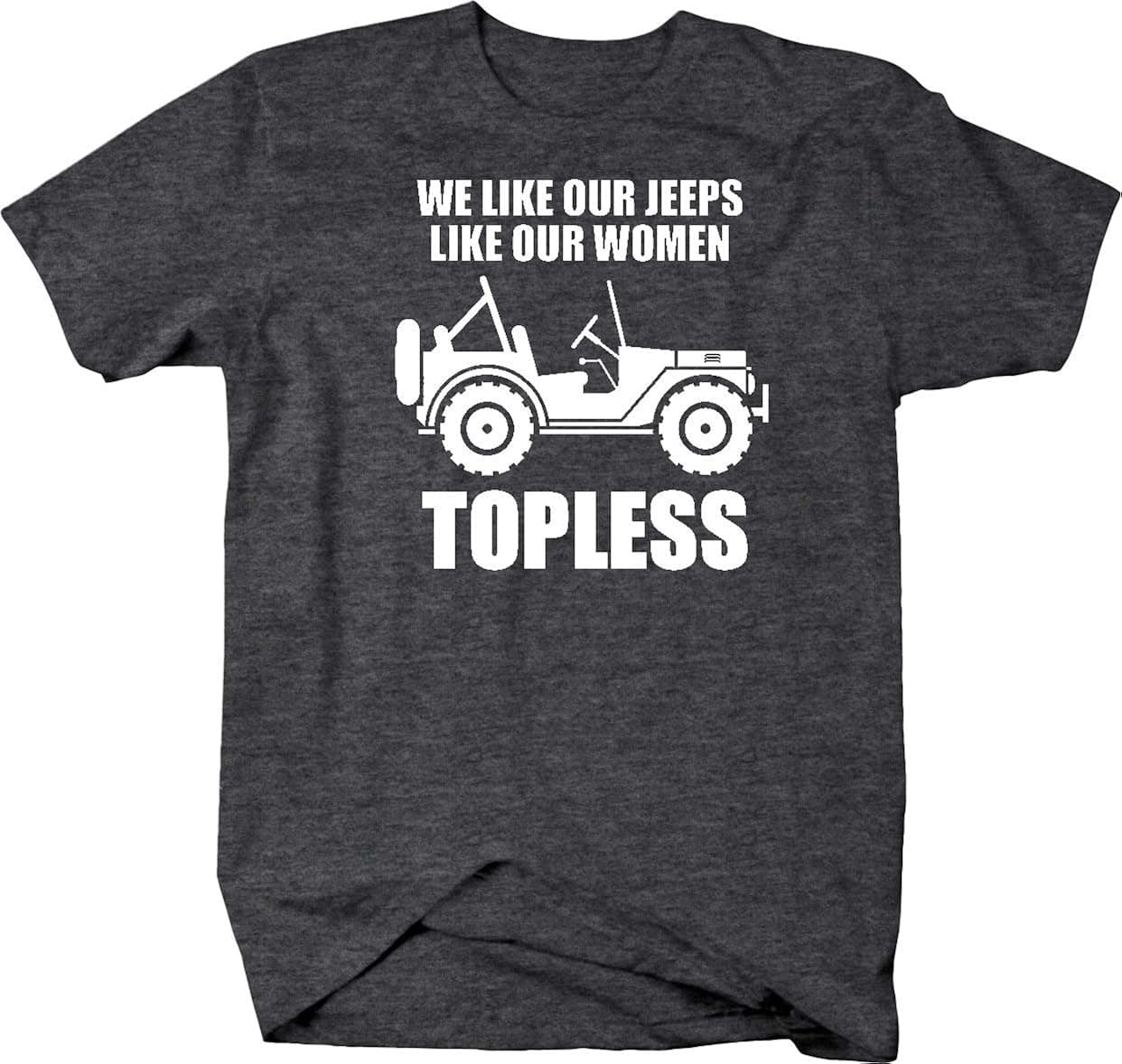 We Like Our Jeep Like Our Women Topless JK TJ CJ YJ Mens T Shirt - Medium Graphite