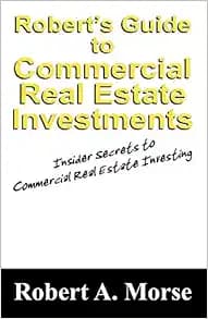 Robert's Guide to Commercial Real Estate Investments: Insider Secrets to Commercial Real Estate Investing