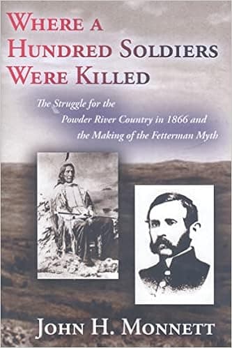 Where a Hundred Soldiers Were Killed: The Struggle for the Powder River Country in 1866 and the Making of the Fetterman Myth