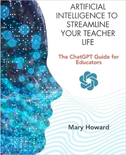 Artificial Intelligence To Streamline Your Teacher Life: The ChatGPT Guide for Educators