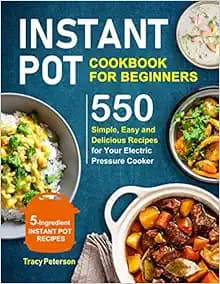 Instant Pot Cookbook for Beginners: 5-Ingredient Instant Pot Recipes - 550 Simple, Easy and Delicious Recipes for Your Electric Pressure Cooker ... air fryer recipes and air fryer oven recipes)
