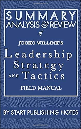 Summary, Analysis, and Review of Jocko Willink's Leadership Strategy and Tactics: Field Manual