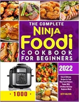 The Complete Ninja Foodi Cookbook for Beginners 2022: 1000 Easy & Delicious Recipes for Your Ninja Foodi Pressure Cooker With Effortless And Easy Beginners Meals