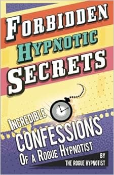 Forbidden hypnotic secrets! - Incredible hypnotic confessions of the Rogue Hypnotist! (Confessions of a Rogue Hypnotist)