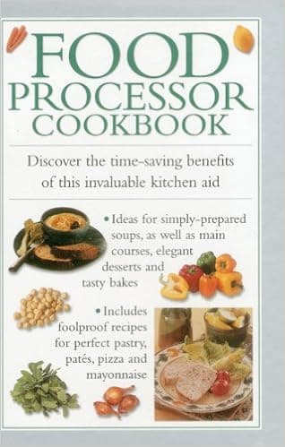 Food Processor Cookbook: Discover The Time-saving Benefits Of This Invaluable Kitchen Aid