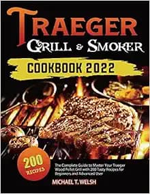 Traeger Grill & Smoker Cookbook: The Complete Guide to Master Your Traeger Wood Pellet Grill with 200 Tasty Recipes for Beginners and Advanced User