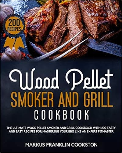 WOOD PELLET SMOKER AND GRILL COOKBOOK: The Ultimate Wood Pellet Smoker and Grill Cookbook With 200 Tasty and Easy Recipes for Mastering Your BBQ Like an Expert Pitmaster.