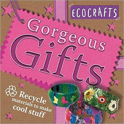 Gorgeous Gifts: Use recycled materials to make cool crafts (Ecocrafts)