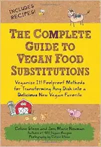 The Complete Guide to Vegan Food Substitutions: Veganize It! Foolproof Methods for Transforming Any Dish into a Delicious New Vegan Favorite
