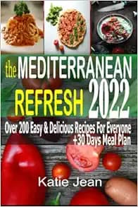 The Mediterranean Refresh 2022: Over 200 Easy & Delicious Recipes For Everyone +30 Days Meal Plan