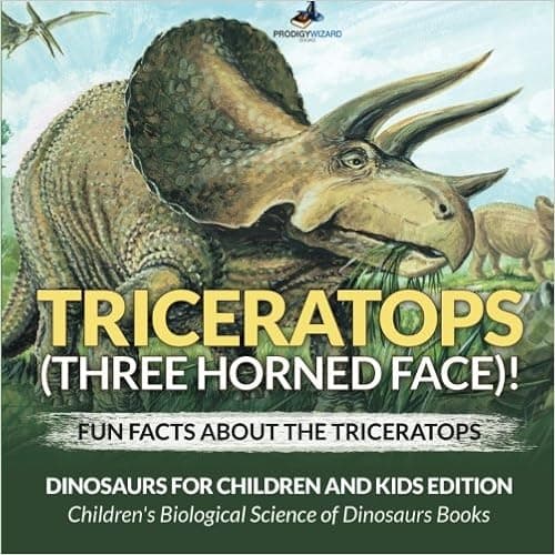 Triceratops (Three Horned Face)! Fun Facts about the Triceratops - Dinosaurs for Children and Kids Edition - Children's Biological Science of Dinosaurs Books