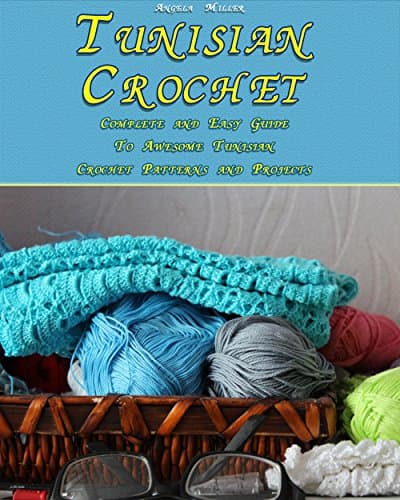 Tunisian Crochet: Complete and Easy Guide To Awesome Tunisian Crochet Patterns and Projects