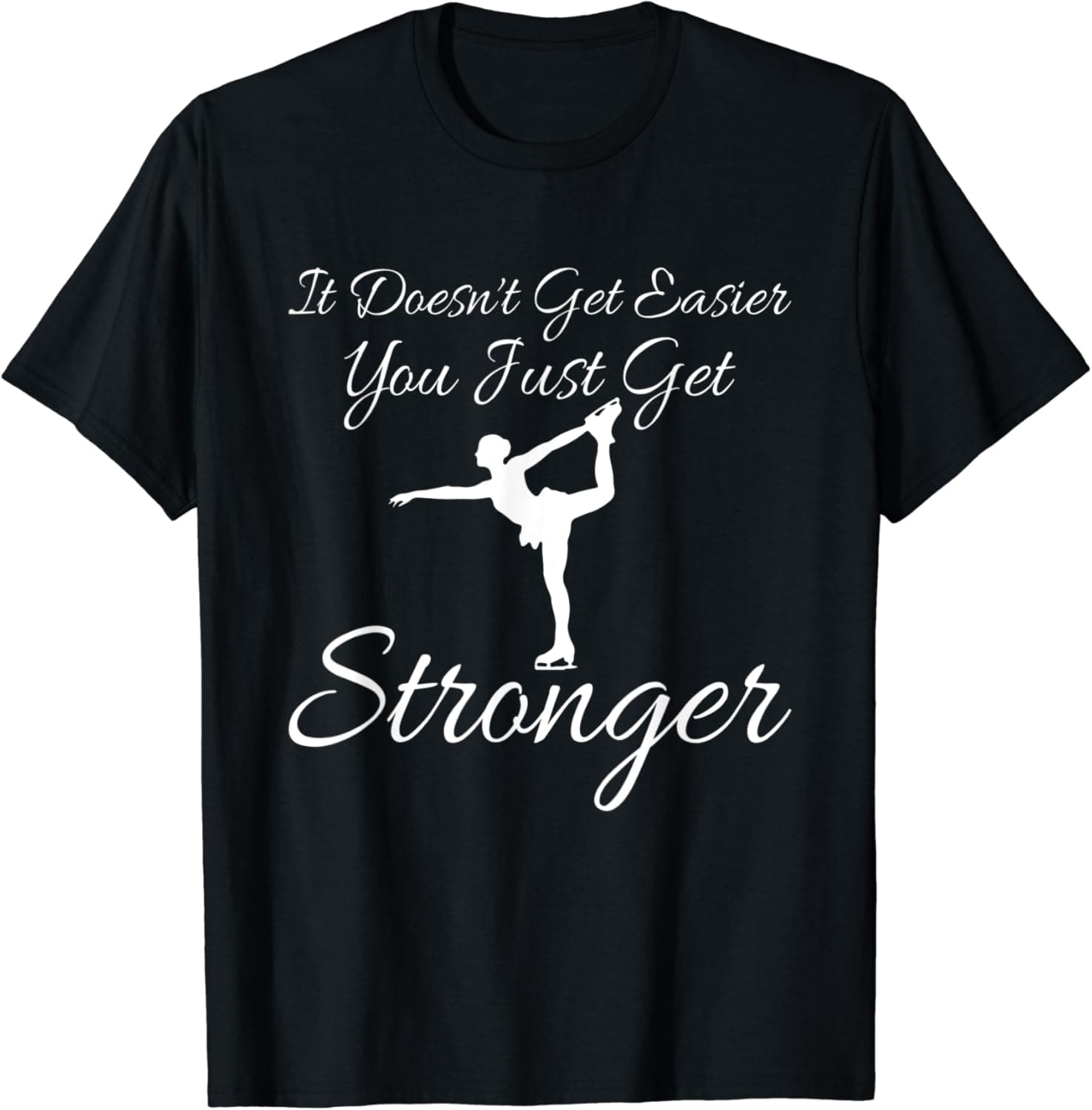 Figure Skating Doesn't Get Easier You're Stronger T-Shirt