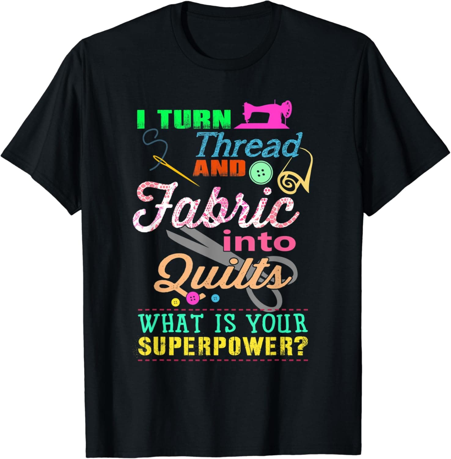 I Turn Thread And Fabric Into Quilts - Funny Quilting Shirt